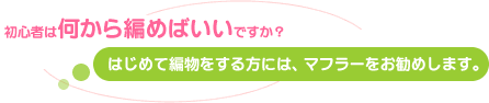 初心者は何から編めばいいですか?